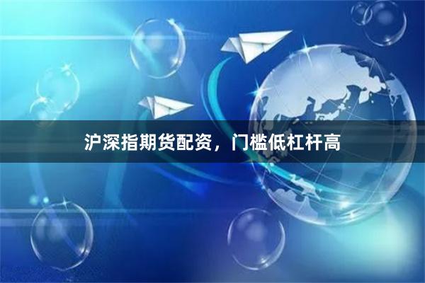 沪深指期货配资，门槛低杠杆高